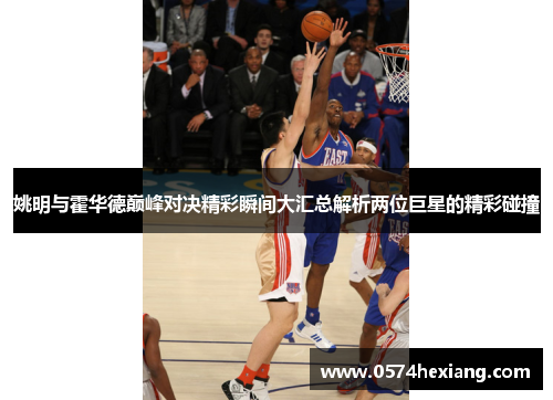 姚明与霍华德巅峰对决精彩瞬间大汇总解析两位巨星的精彩碰撞