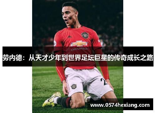 劳内德：从天才少年到世界足坛巨星的传奇成长之路