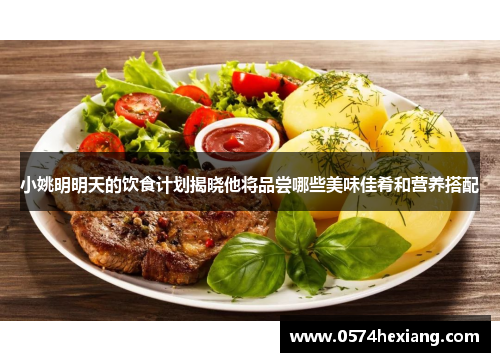小姚明明天的饮食计划揭晓他将品尝哪些美味佳肴和营养搭配