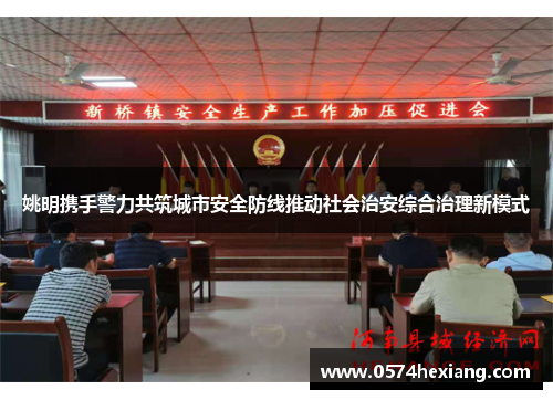 姚明携手警力共筑城市安全防线推动社会治安综合治理新模式
