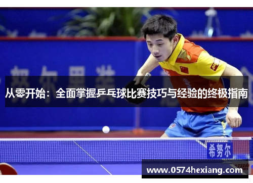 从零开始：全面掌握乒乓球比赛技巧与经验的终极指南