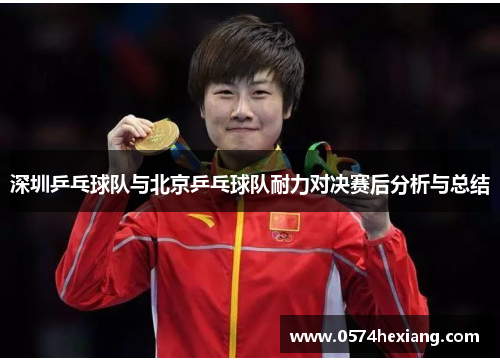 深圳乒乓球队与北京乒乓球队耐力对决赛后分析与总结