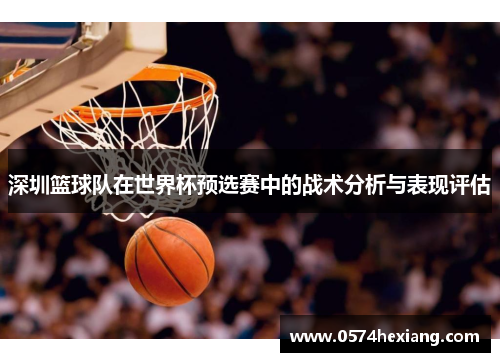 深圳篮球队在世界杯预选赛中的战术分析与表现评估