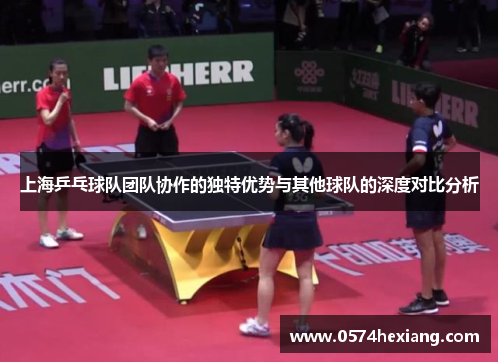 上海乒乓球队团队协作的独特优势与其他球队的深度对比分析