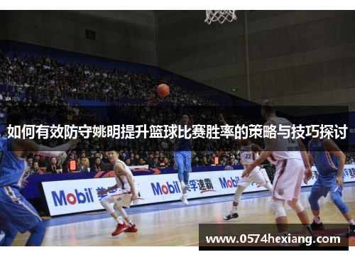 如何有效防守姚明提升篮球比赛胜率的策略与技巧探讨