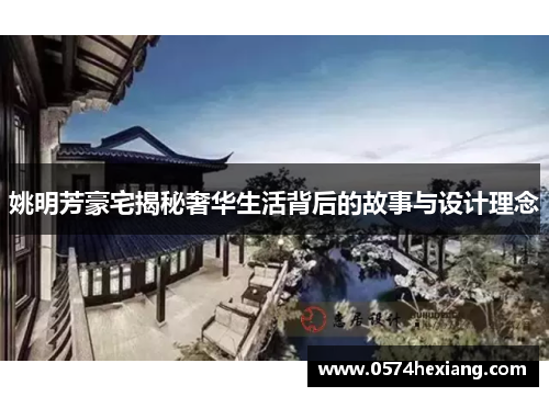 姚明芳豪宅揭秘奢华生活背后的故事与设计理念
