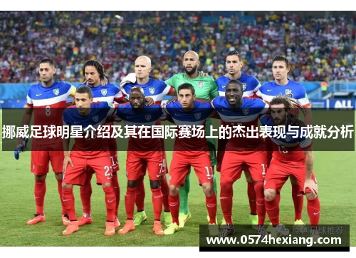 挪威足球明星介绍及其在国际赛场上的杰出表现与成就分析