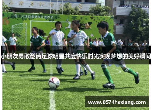 小朋友勇敢邀请足球明星共度快乐时光实现梦想的美好瞬间