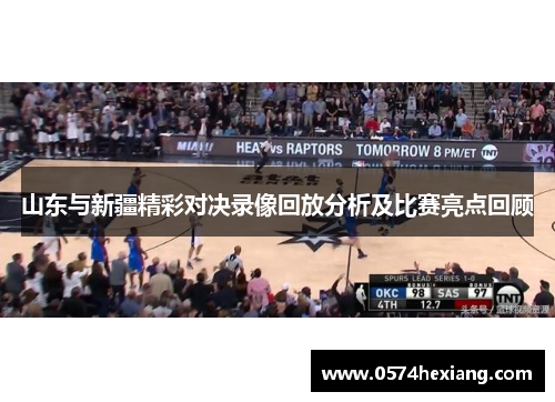 山东与新疆精彩对决录像回放分析及比赛亮点回顾