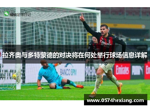 拉齐奥与多特蒙德的对决将在何处举行球场信息详解