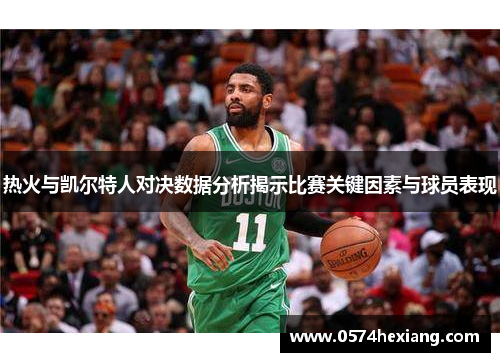热火与凯尔特人对决数据分析揭示比赛关键因素与球员表现