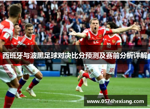 西班牙与波黑足球对决比分预测及赛前分析详解
