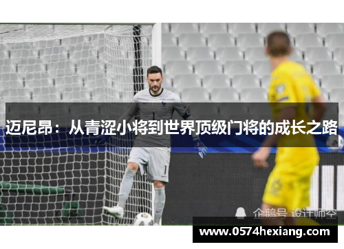 迈尼昂：从青涩小将到世界顶级门将的成长之路